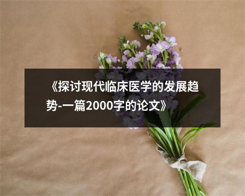 《探讨现代临床医学的发展趋势-一篇2000字的论文》