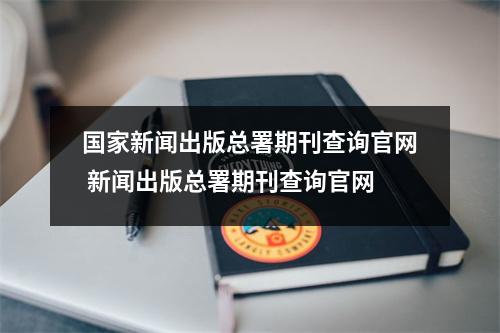 国家新闻出版总署期刊查询官网 新闻出版总署期刊查询官网