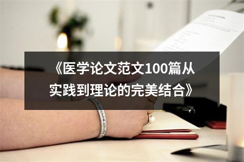 《医学论文范文100篇从实践到理论的完美结合》