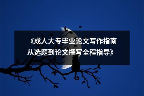 《成人大专毕业论文写作指南从选题到论文撰写全程指导》