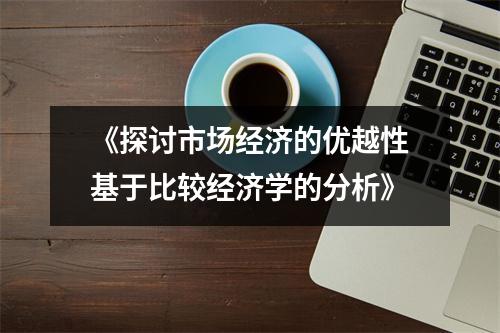 《探讨市场经济的优越性基于比较经济学的分析》