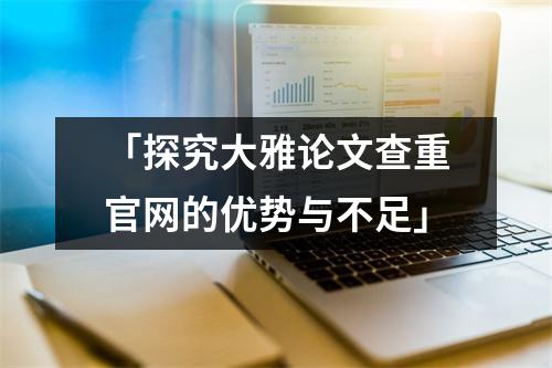 「探究大雅论文查重官网的优势与不足」