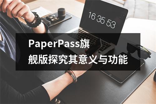 PaperPass旗舰版探究其意义与功能