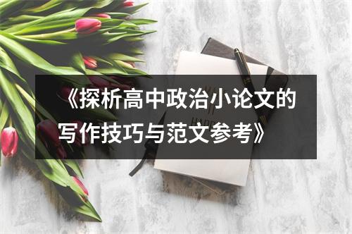 《探析高中政治小论文的写作技巧与范文参考》