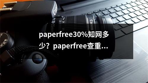 paperfree30%知网多少？paperfree查重27%知网大概会有多少