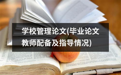 学校管理论文(毕业论文教师配备及指导情况)