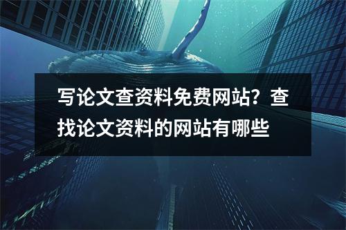 写论文查资料免费网站？查找论文资料的网站有哪些