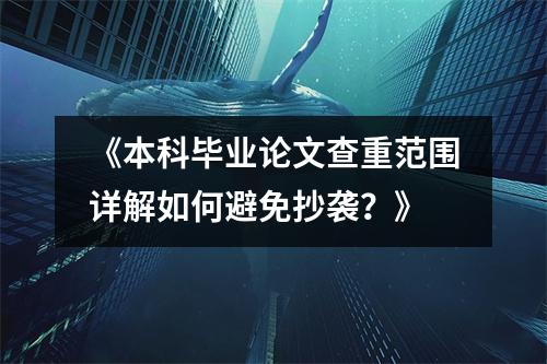 《本科毕业论文查重范围详解如何避免抄袭？》