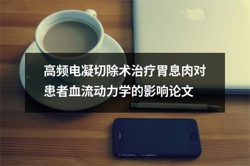 高频电凝切除术治疗胃息肉对患者血流动力学的影响论文