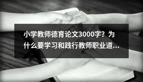 小学教师德育论文3000字？为什么要学习和践行教师职业道德论文